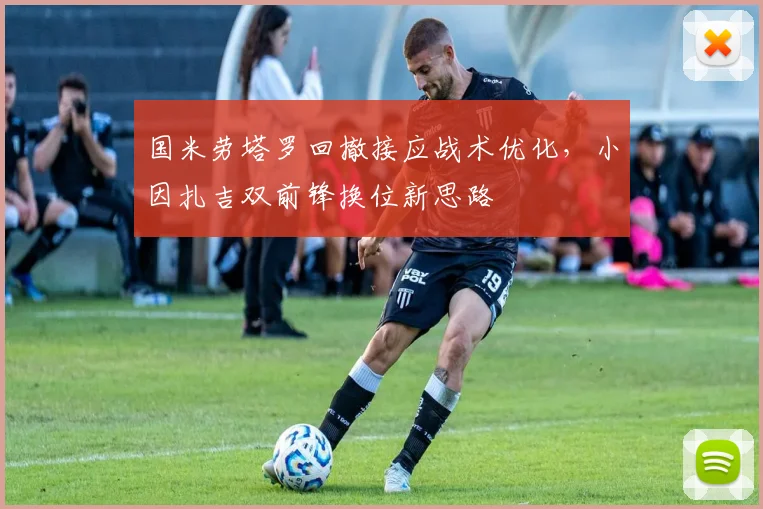 国米劳塔罗回撤接应战术优化，小因扎吉双前锋换位新思路
