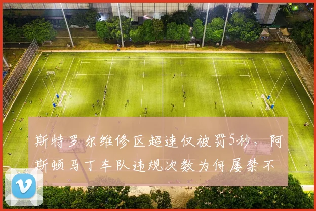 斯特罗尔维修区超速仅被罚5秒，阿斯顿马丁车队违规次数为何屡禁不止？
