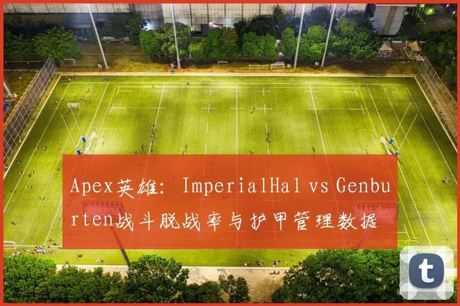 Apex英雄：ImperialHal vs Genburten战斗脱战率与护甲管理数据